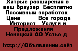 Хитрые расширения в ваш браузер. Бесплатно! Пассивный заработок. › Цена ­ 777 - Все города Интернет » Услуги и Предложения   . Ненецкий АО,Устье д.